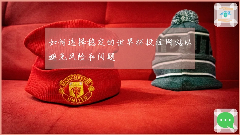 如何选择稳定的世界杯投注网站以避免风险和问题