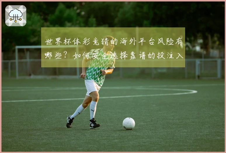世界杯体彩竞猜的海外平台风险有哪些？如何安全选择靠谱的投注入口？