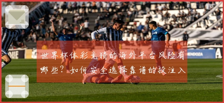 世界杯体彩竞猜的海外平台风险有哪些？如何安全选择靠谱的投注入口？