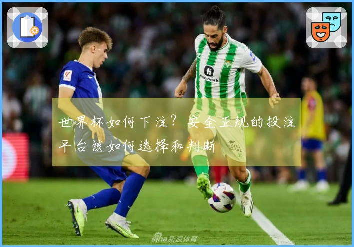 世界杯如何下注？安全正规的投注平台该如何选择和判断