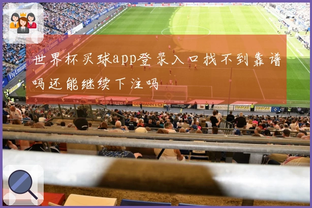 世界杯买球app登录入口找不到靠谱吗还能继续下注吗
